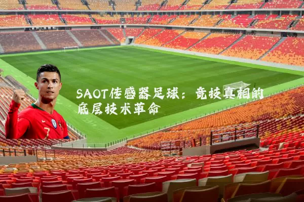 SAOT传感器足球:竞技真相的底层技术革命