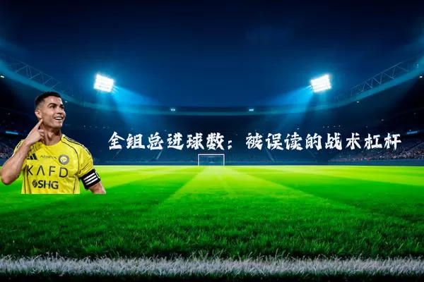 全组总进球数:被误读的战术杠杆