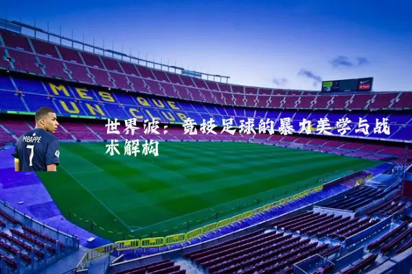 世界波:竞技足球的暴力美学与战术解构
