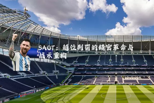 SAOT:越位判罚的精密革命与战术重构