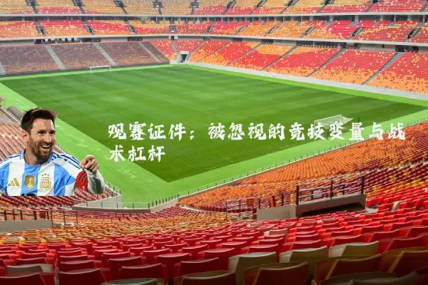 观赛证件:被忽视的竞技变量与战术杠杆