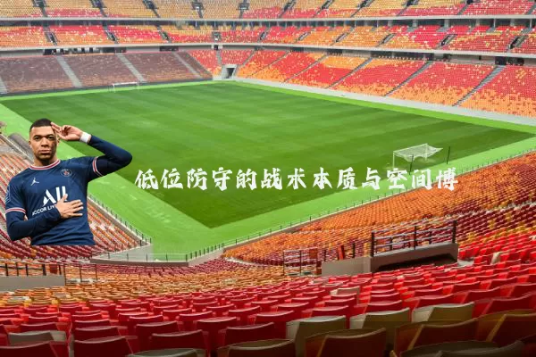 低位防守的战术本质与空间博弈
