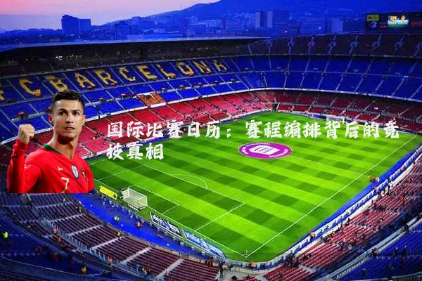 国际比赛日历:赛程编排背后的竞技真相