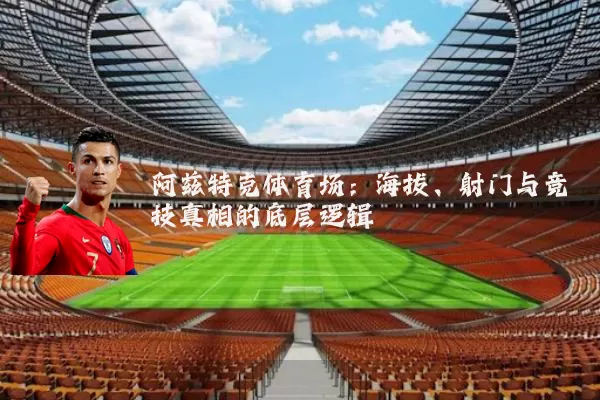 阿兹特克体育场:海拔、射门与竞技真相的底层逻辑